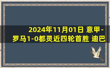 2024年11月01日 意甲-罗马1-0都灵近四轮首胜 迪巴拉制胜斯维拉尔献精彩扑救